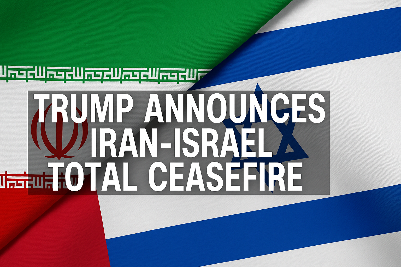 Trump Announces Iran-Israel Total Ceasefire
