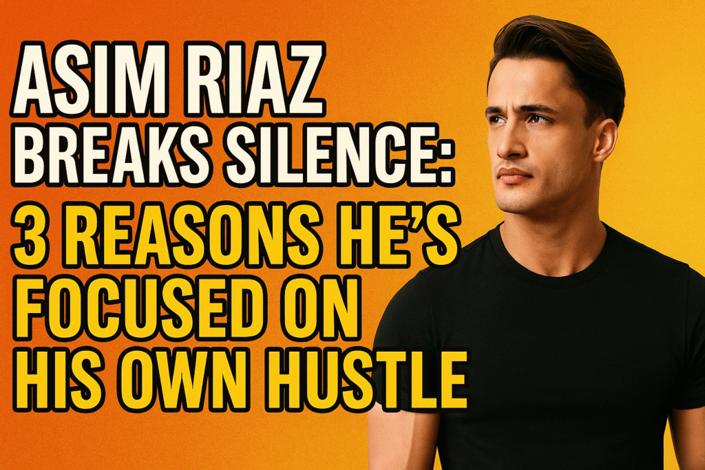 Asim Riaz Breaks Silence: 3 Reasons He’s Focused on His Own Hustle Asim Riaz Breaks Silence